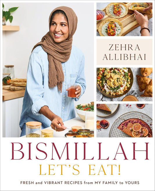 Bismillah, Let's Eat! Fresh and Vibrant Recipes from my Family to Yours | Zehra Allibhai