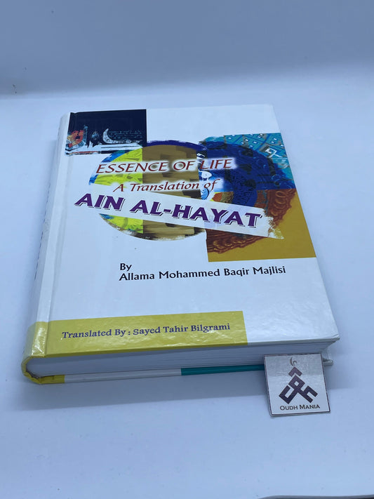 Essence of Life: A Translation of Ain al-Hayaat by Allama Mohammed Baqir Majlisi, Translated by-  Sayed Tahir Bilgrami