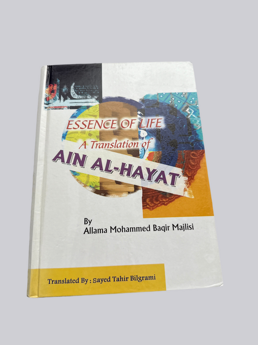 Essence of Life: A Translation of Ain al-Hayaat by Allama Mohammed Baqir Majlisi, Translated by-  Sayed Tahir Bilgrami