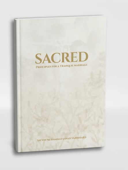 Sacred - Principles for a Tranquil Marriage by Sayyid Muhammad Jawad Vazirifard